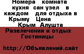 Номера ( комната, кухня, сан.узел - в каждом ) для отдыха в Крыму › Цена ­ 1 200 - Крым, Алушта Развлечения и отдых » Гостиницы   